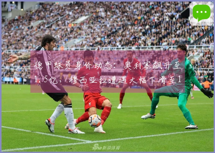 德甲球员身价动态:奥利塞飙升至1.5亿,穆西亚拉遭遇大幅下滑至1亿,凯恩价值缩水