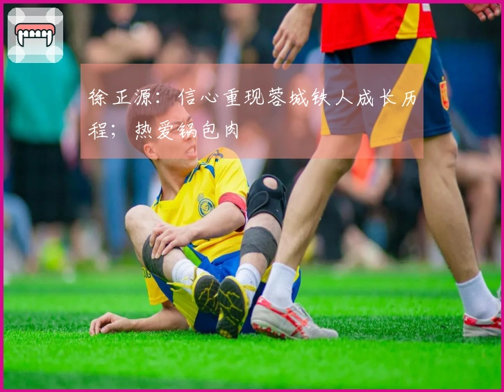 徐正源：信心重现蓉城铁人成长历程；热爱锅包肉